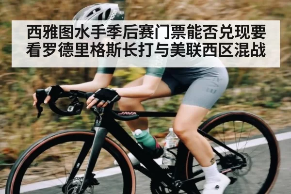西雅图水手季后赛门票能否兑现要看罗德里格斯长打与美联西区混战